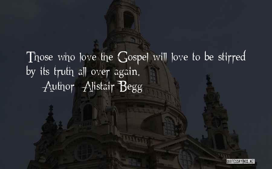 Alistair Begg Quotes: Those Who Love The Gospel Will Love To Be Stirred By Its Truth All Over Again.
