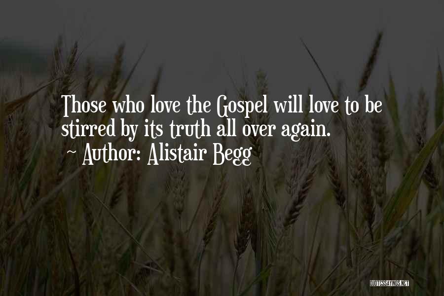 Alistair Begg Quotes: Those Who Love The Gospel Will Love To Be Stirred By Its Truth All Over Again.