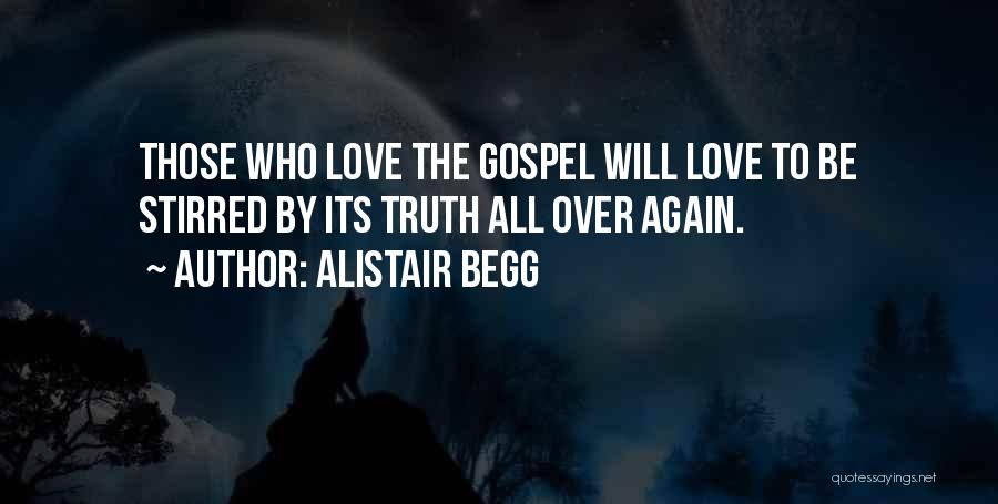 Alistair Begg Quotes: Those Who Love The Gospel Will Love To Be Stirred By Its Truth All Over Again.