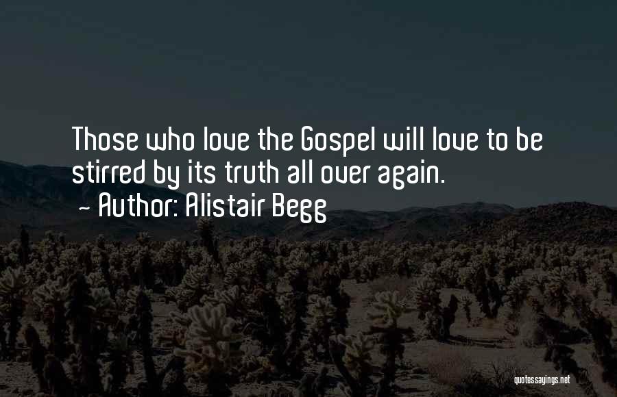 Alistair Begg Quotes: Those Who Love The Gospel Will Love To Be Stirred By Its Truth All Over Again.
