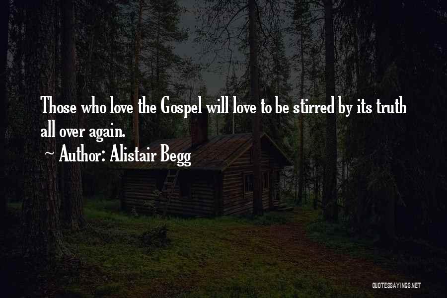 Alistair Begg Quotes: Those Who Love The Gospel Will Love To Be Stirred By Its Truth All Over Again.