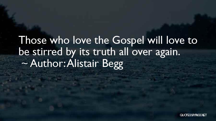 Alistair Begg Quotes: Those Who Love The Gospel Will Love To Be Stirred By Its Truth All Over Again.
