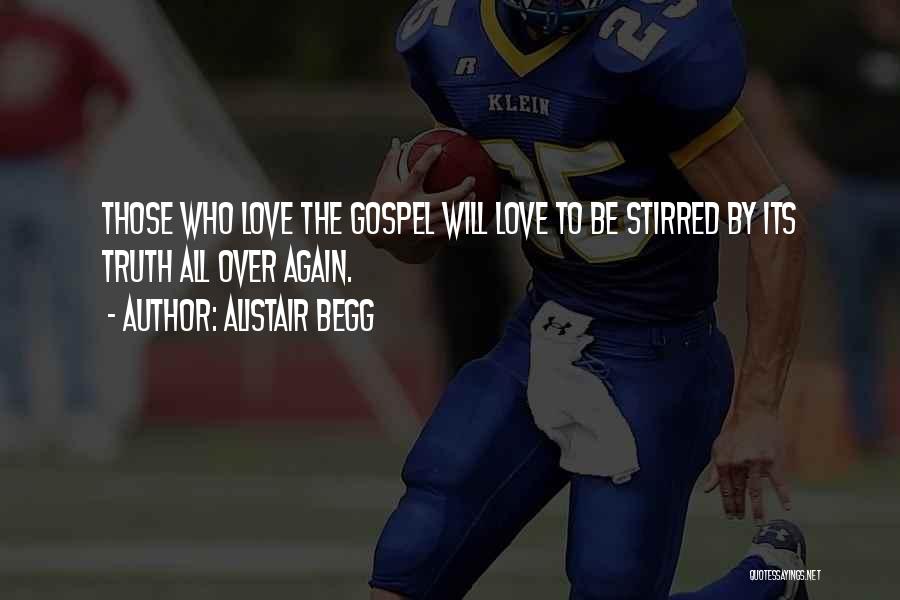 Alistair Begg Quotes: Those Who Love The Gospel Will Love To Be Stirred By Its Truth All Over Again.