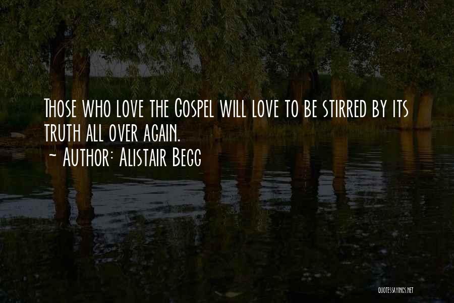 Alistair Begg Quotes: Those Who Love The Gospel Will Love To Be Stirred By Its Truth All Over Again.