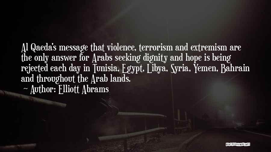 Elliott Abrams Quotes: Al Qaeda's Message That Violence, Terrorism And Extremism Are The Only Answer For Arabs Seeking Dignity And Hope Is Being