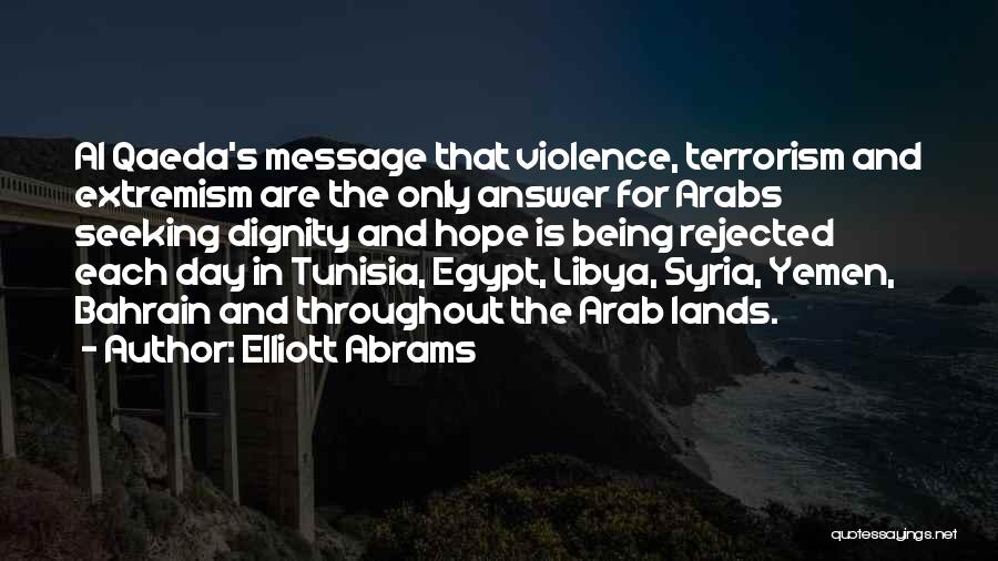 Elliott Abrams Quotes: Al Qaeda's Message That Violence, Terrorism And Extremism Are The Only Answer For Arabs Seeking Dignity And Hope Is Being
