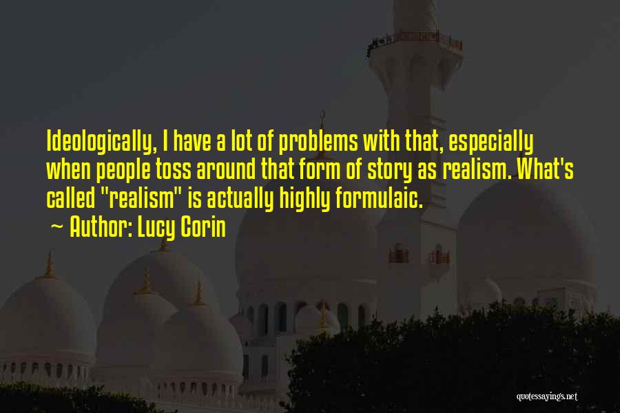 Lucy Corin Quotes: Ideologically, I Have A Lot Of Problems With That, Especially When People Toss Around That Form Of Story As Realism.