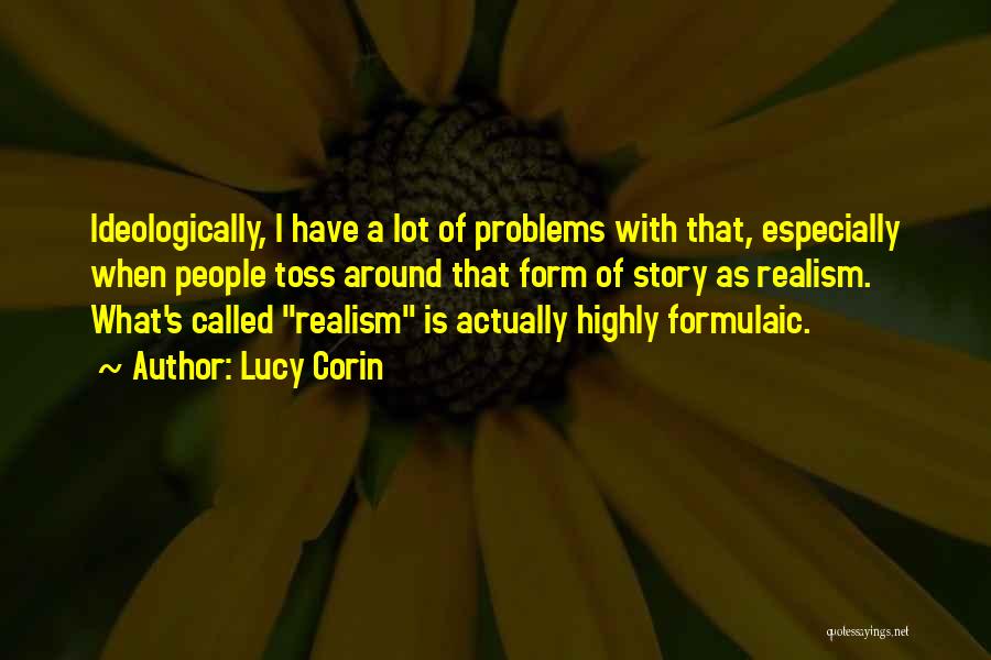 Lucy Corin Quotes: Ideologically, I Have A Lot Of Problems With That, Especially When People Toss Around That Form Of Story As Realism.