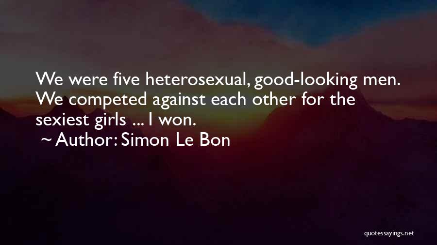 Simon Le Bon Quotes: We Were Five Heterosexual, Good-looking Men. We Competed Against Each Other For The Sexiest Girls ... I Won.