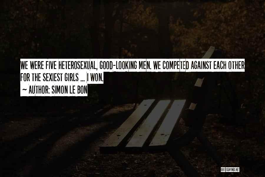 Simon Le Bon Quotes: We Were Five Heterosexual, Good-looking Men. We Competed Against Each Other For The Sexiest Girls ... I Won.