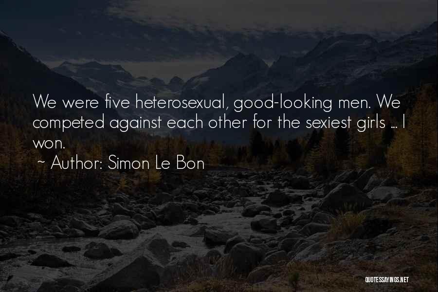 Simon Le Bon Quotes: We Were Five Heterosexual, Good-looking Men. We Competed Against Each Other For The Sexiest Girls ... I Won.