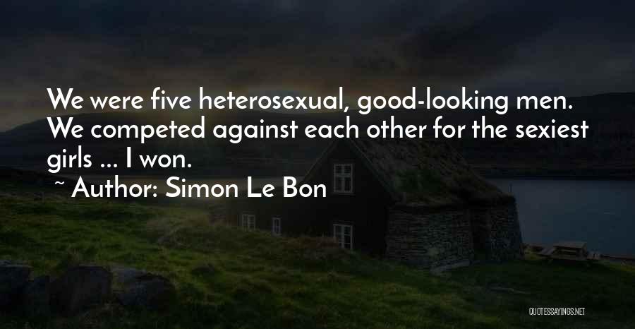 Simon Le Bon Quotes: We Were Five Heterosexual, Good-looking Men. We Competed Against Each Other For The Sexiest Girls ... I Won.