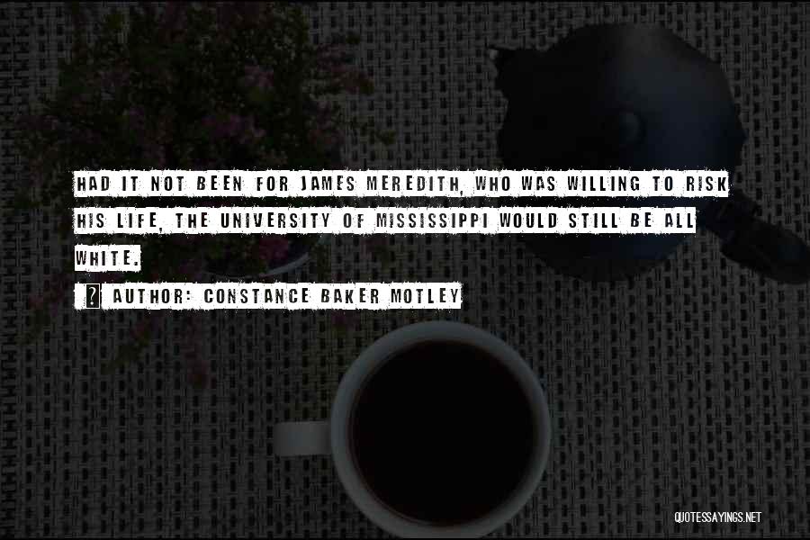 Constance Baker Motley Quotes: Had It Not Been For James Meredith, Who Was Willing To Risk His Life, The University Of Mississippi Would Still