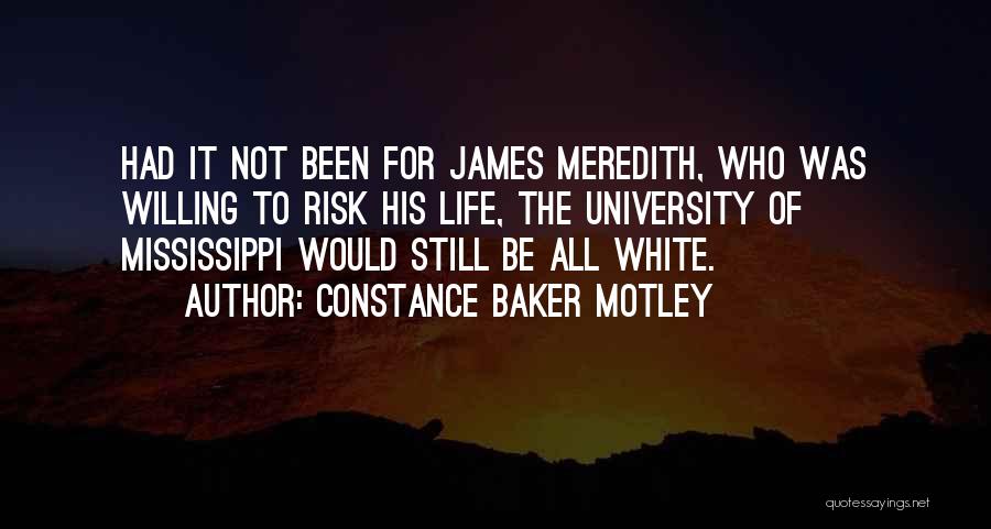 Constance Baker Motley Quotes: Had It Not Been For James Meredith, Who Was Willing To Risk His Life, The University Of Mississippi Would Still