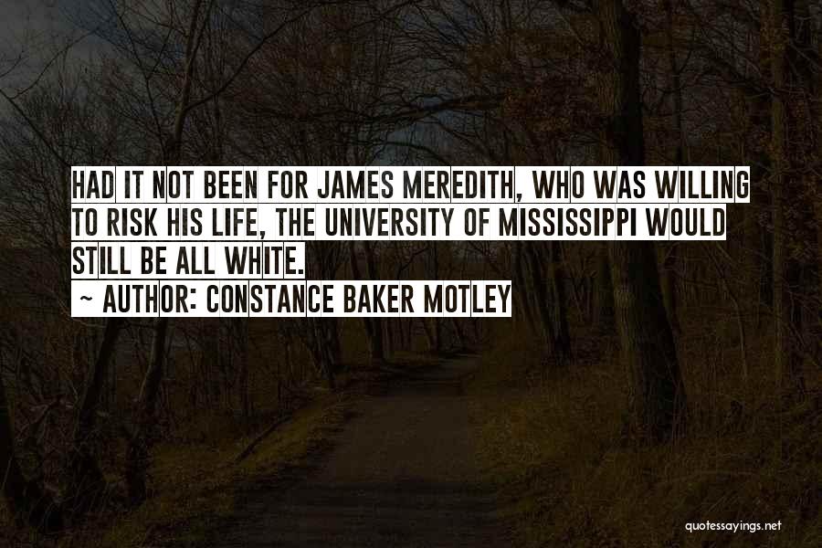 Constance Baker Motley Quotes: Had It Not Been For James Meredith, Who Was Willing To Risk His Life, The University Of Mississippi Would Still