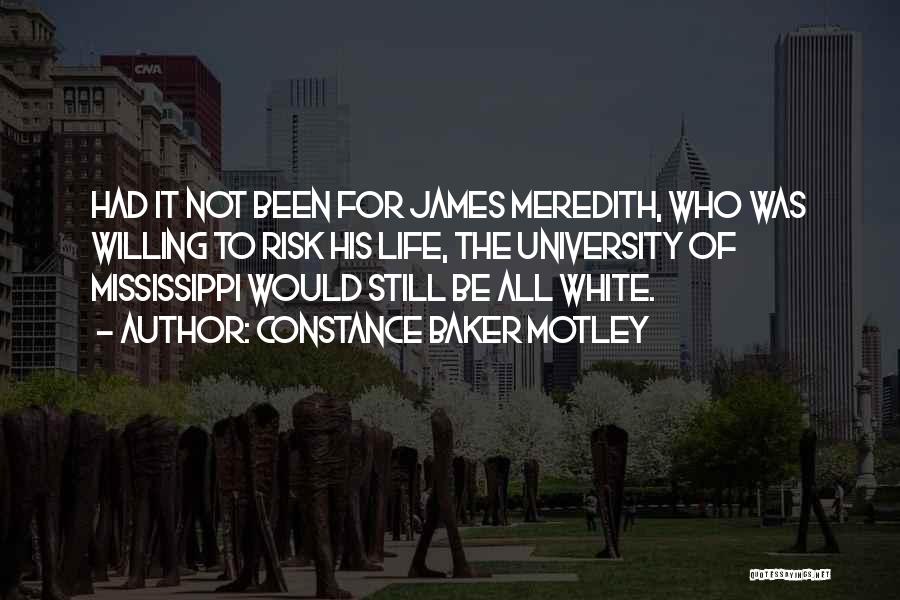 Constance Baker Motley Quotes: Had It Not Been For James Meredith, Who Was Willing To Risk His Life, The University Of Mississippi Would Still