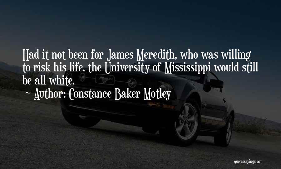 Constance Baker Motley Quotes: Had It Not Been For James Meredith, Who Was Willing To Risk His Life, The University Of Mississippi Would Still