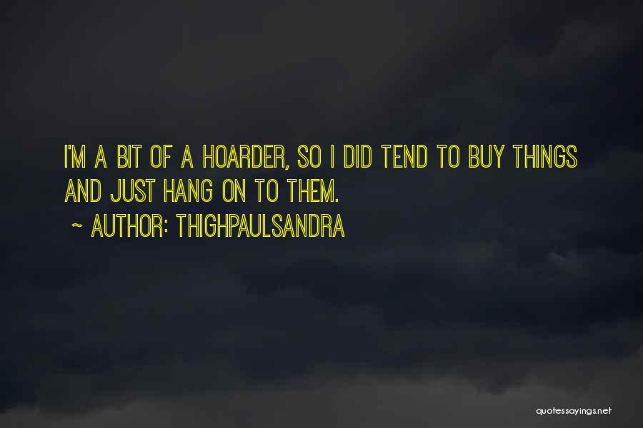 Thighpaulsandra Quotes: I'm A Bit Of A Hoarder, So I Did Tend To Buy Things And Just Hang On To Them.