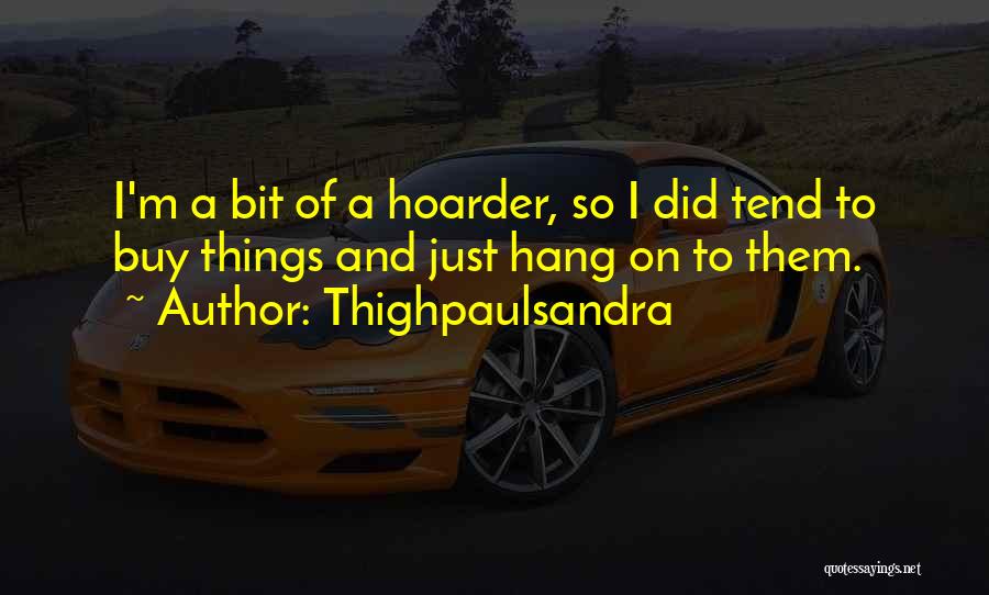 Thighpaulsandra Quotes: I'm A Bit Of A Hoarder, So I Did Tend To Buy Things And Just Hang On To Them.