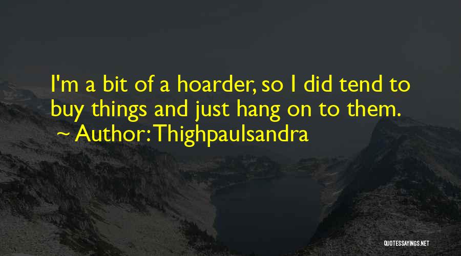 Thighpaulsandra Quotes: I'm A Bit Of A Hoarder, So I Did Tend To Buy Things And Just Hang On To Them.