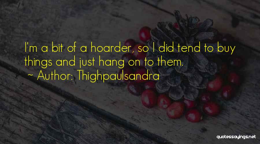 Thighpaulsandra Quotes: I'm A Bit Of A Hoarder, So I Did Tend To Buy Things And Just Hang On To Them.