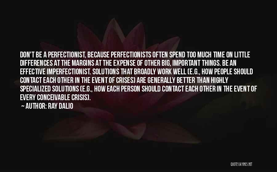 Ray Dalio Quotes: Don't Be A Perfectionist, Because Perfectionists Often Spend Too Much Time On Little Differences At The Margins At The Expense