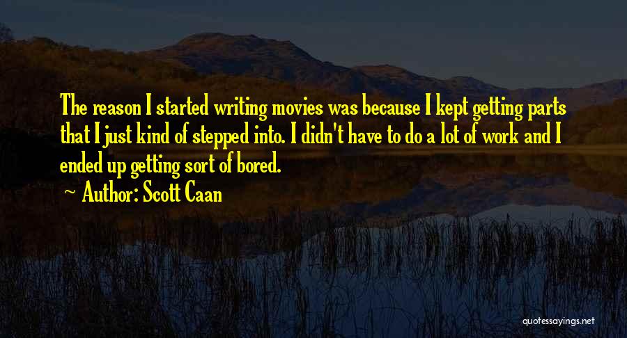 Scott Caan Quotes: The Reason I Started Writing Movies Was Because I Kept Getting Parts That I Just Kind Of Stepped Into. I