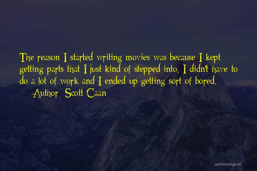 Scott Caan Quotes: The Reason I Started Writing Movies Was Because I Kept Getting Parts That I Just Kind Of Stepped Into. I