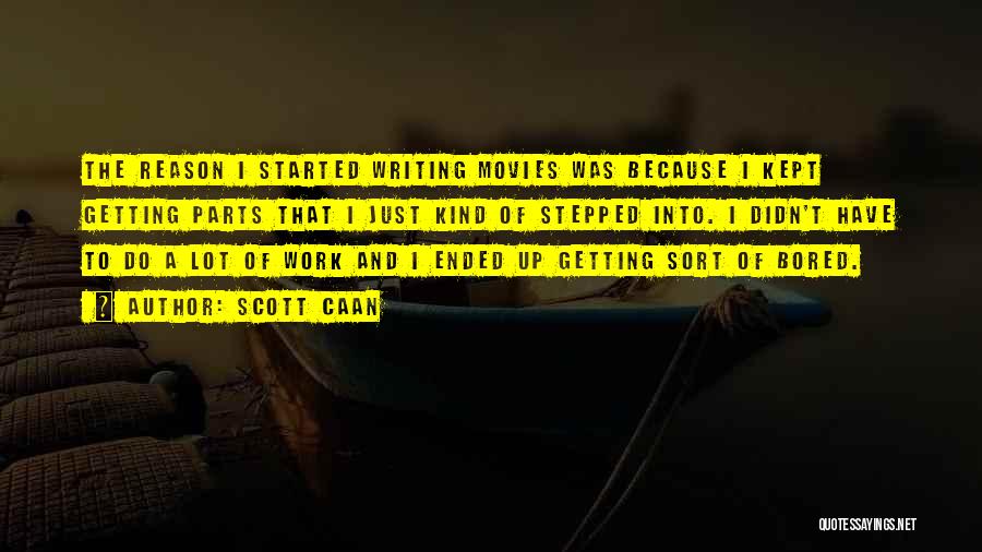 Scott Caan Quotes: The Reason I Started Writing Movies Was Because I Kept Getting Parts That I Just Kind Of Stepped Into. I