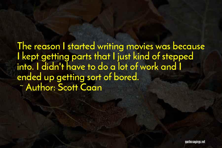 Scott Caan Quotes: The Reason I Started Writing Movies Was Because I Kept Getting Parts That I Just Kind Of Stepped Into. I