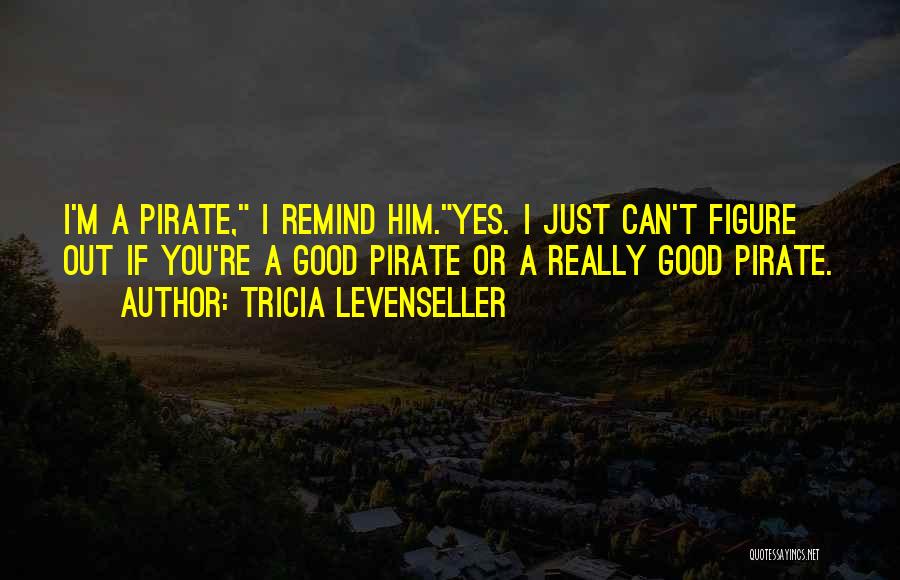 Tricia Levenseller Quotes: I'm A Pirate, I Remind Him.yes. I Just Can't Figure Out If You're A Good Pirate Or A Really Good