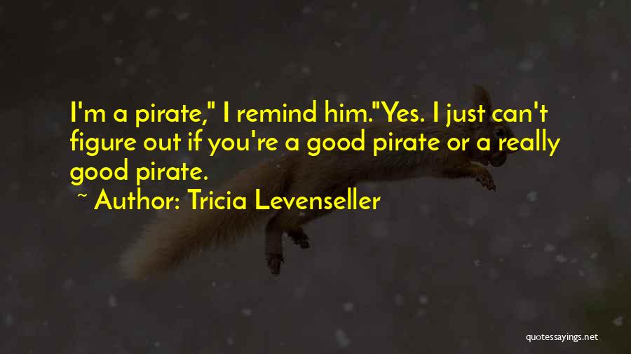 Tricia Levenseller Quotes: I'm A Pirate, I Remind Him.yes. I Just Can't Figure Out If You're A Good Pirate Or A Really Good