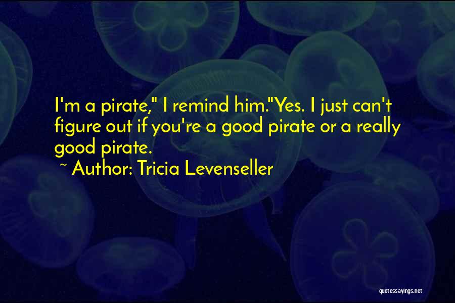 Tricia Levenseller Quotes: I'm A Pirate, I Remind Him.yes. I Just Can't Figure Out If You're A Good Pirate Or A Really Good