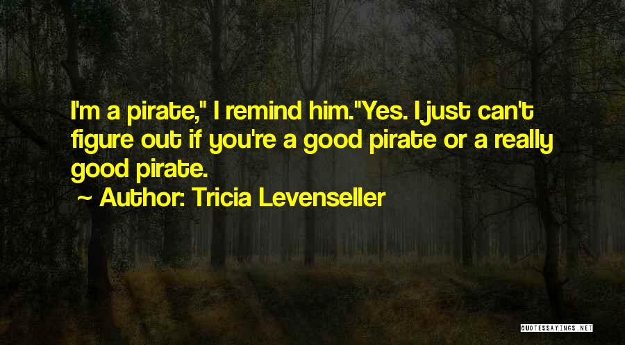 Tricia Levenseller Quotes: I'm A Pirate, I Remind Him.yes. I Just Can't Figure Out If You're A Good Pirate Or A Really Good