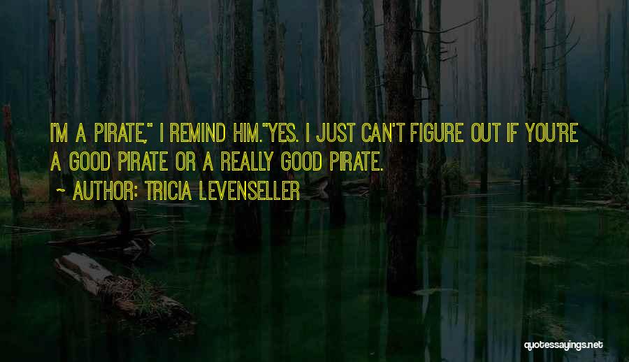 Tricia Levenseller Quotes: I'm A Pirate, I Remind Him.yes. I Just Can't Figure Out If You're A Good Pirate Or A Really Good