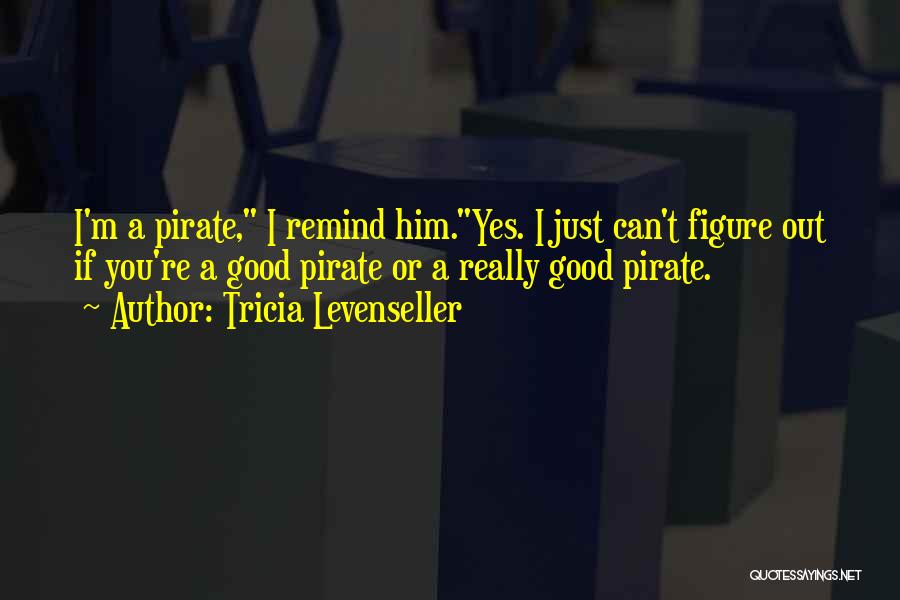 Tricia Levenseller Quotes: I'm A Pirate, I Remind Him.yes. I Just Can't Figure Out If You're A Good Pirate Or A Really Good