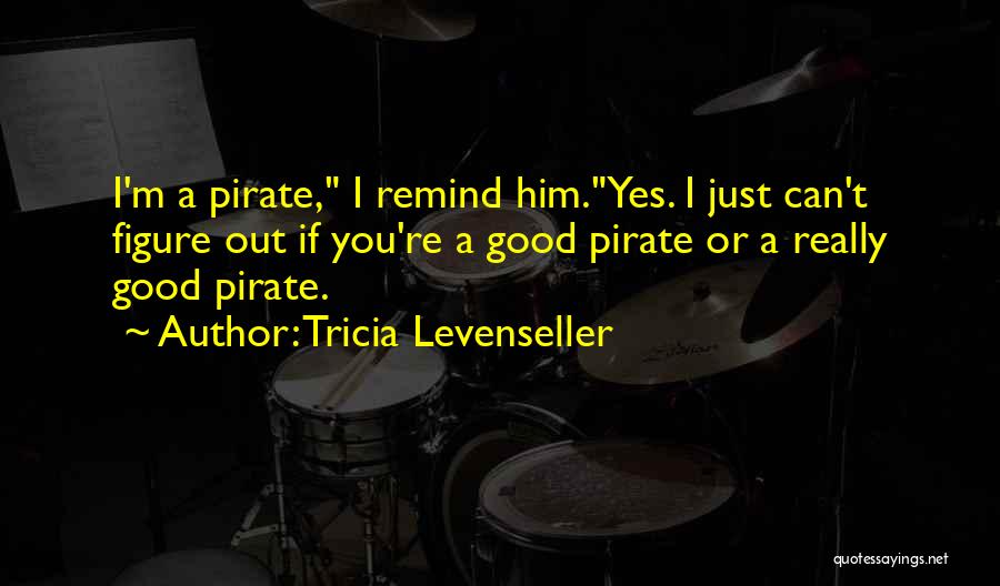 Tricia Levenseller Quotes: I'm A Pirate, I Remind Him.yes. I Just Can't Figure Out If You're A Good Pirate Or A Really Good