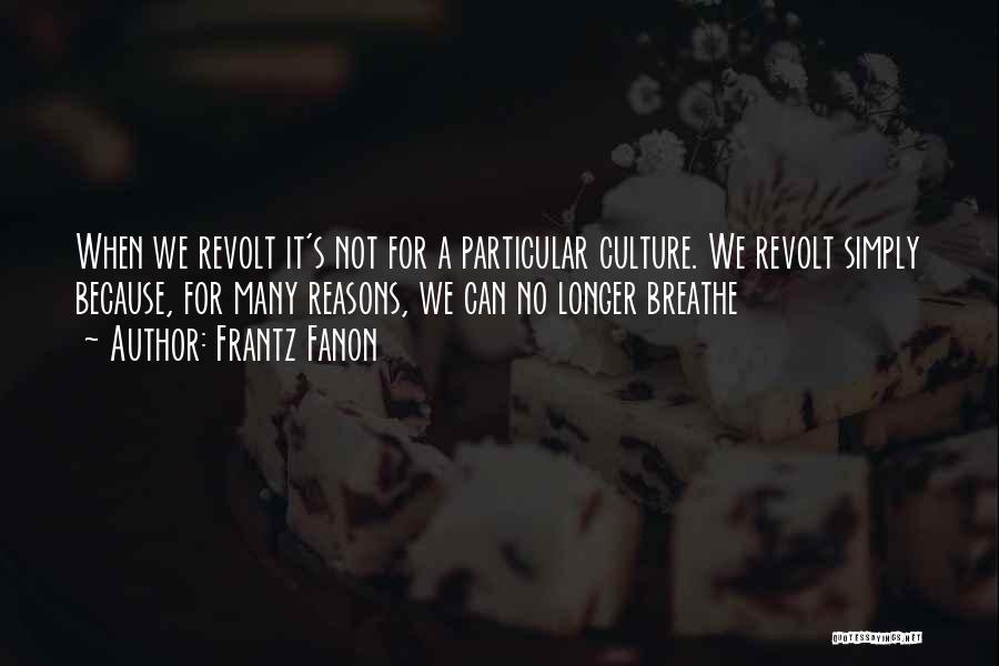 Frantz Fanon Quotes: When We Revolt It's Not For A Particular Culture. We Revolt Simply Because, For Many Reasons, We Can No Longer
