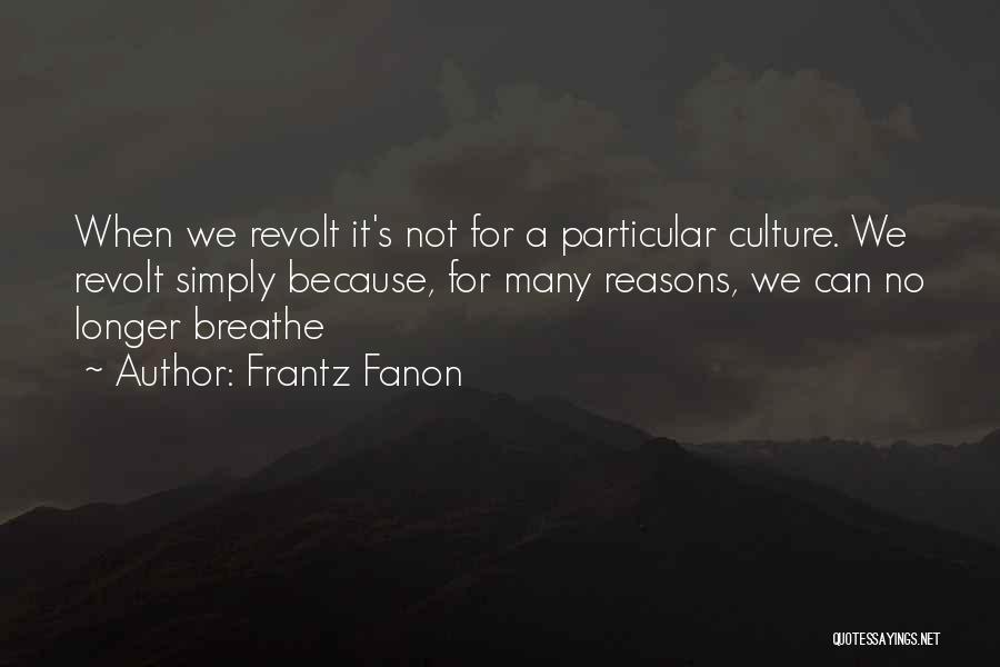 Frantz Fanon Quotes: When We Revolt It's Not For A Particular Culture. We Revolt Simply Because, For Many Reasons, We Can No Longer