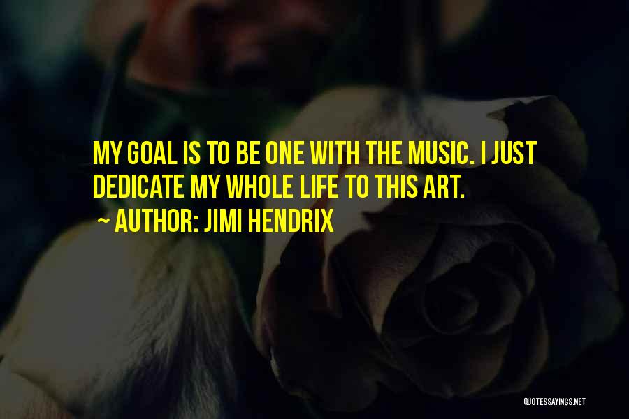 Jimi Hendrix Quotes: My Goal Is To Be One With The Music. I Just Dedicate My Whole Life To This Art.