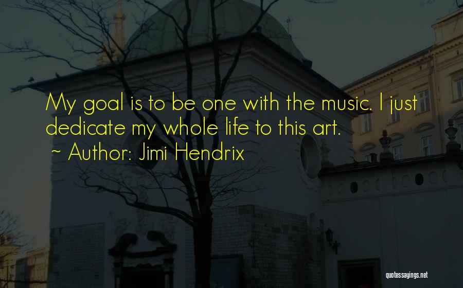 Jimi Hendrix Quotes: My Goal Is To Be One With The Music. I Just Dedicate My Whole Life To This Art.