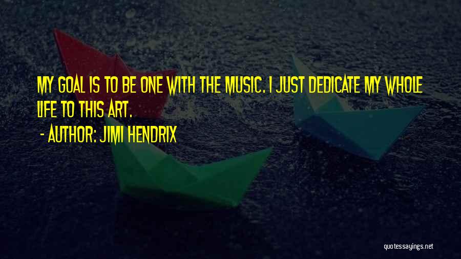 Jimi Hendrix Quotes: My Goal Is To Be One With The Music. I Just Dedicate My Whole Life To This Art.