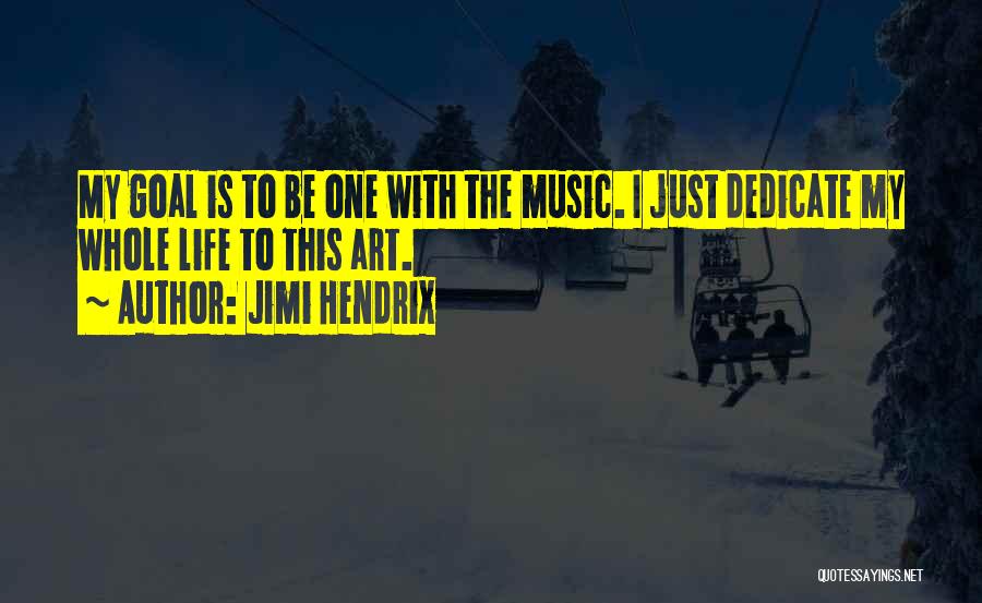 Jimi Hendrix Quotes: My Goal Is To Be One With The Music. I Just Dedicate My Whole Life To This Art.