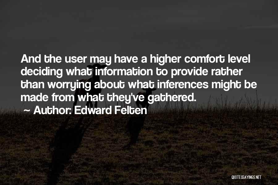 Edward Felten Quotes: And The User May Have A Higher Comfort Level Deciding What Information To Provide Rather Than Worrying About What Inferences