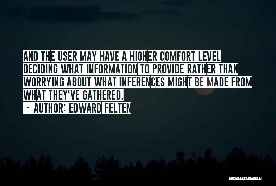 Edward Felten Quotes: And The User May Have A Higher Comfort Level Deciding What Information To Provide Rather Than Worrying About What Inferences