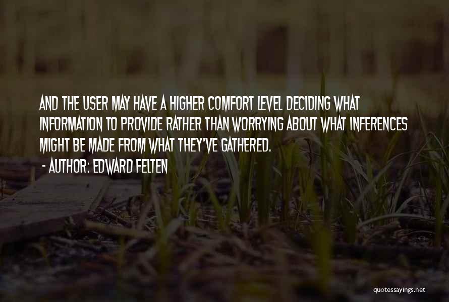 Edward Felten Quotes: And The User May Have A Higher Comfort Level Deciding What Information To Provide Rather Than Worrying About What Inferences