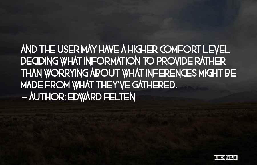 Edward Felten Quotes: And The User May Have A Higher Comfort Level Deciding What Information To Provide Rather Than Worrying About What Inferences