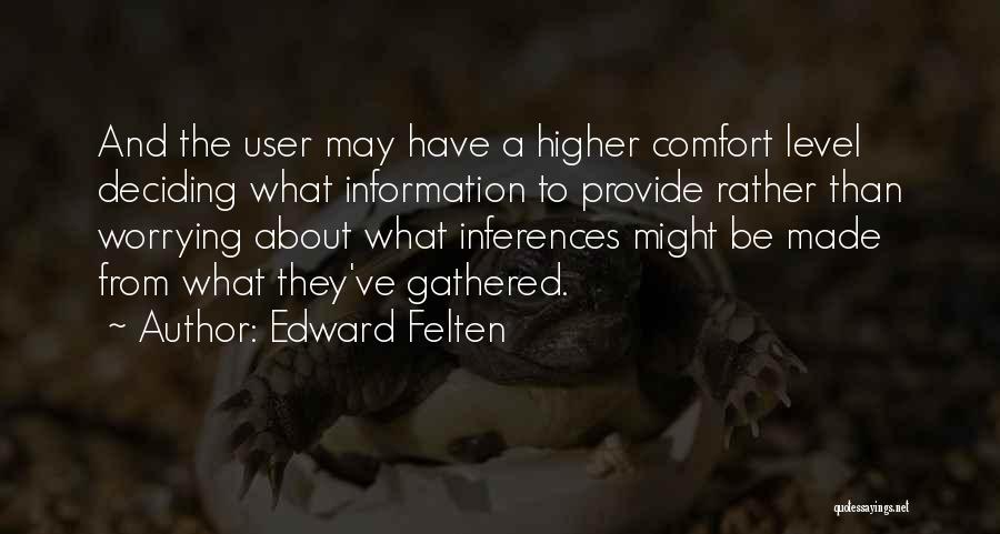 Edward Felten Quotes: And The User May Have A Higher Comfort Level Deciding What Information To Provide Rather Than Worrying About What Inferences