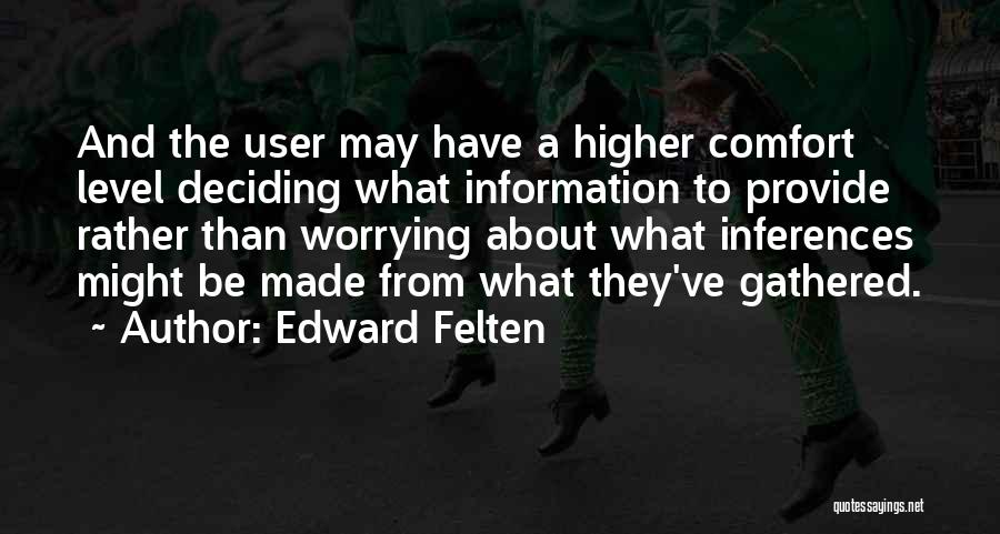 Edward Felten Quotes: And The User May Have A Higher Comfort Level Deciding What Information To Provide Rather Than Worrying About What Inferences