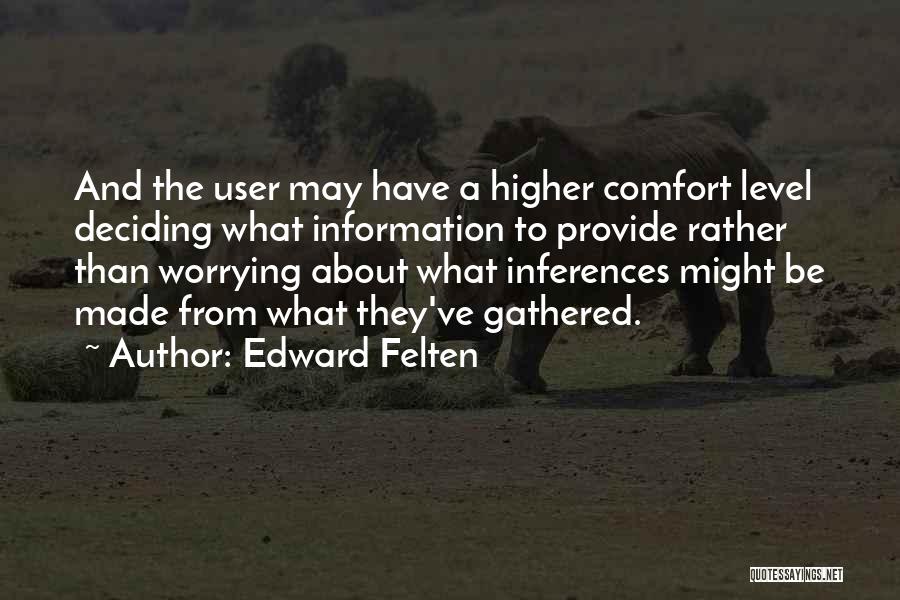 Edward Felten Quotes: And The User May Have A Higher Comfort Level Deciding What Information To Provide Rather Than Worrying About What Inferences